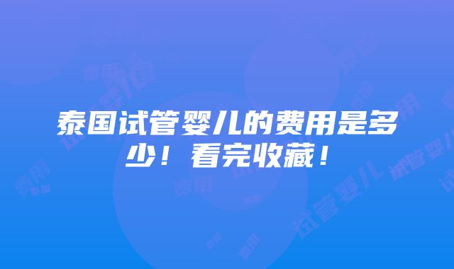 泰国试管婴儿的费用是多少！看完收藏！