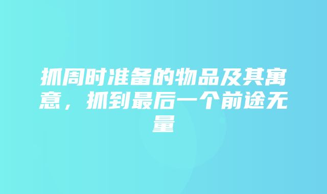 抓周时准备的物品及其寓意，抓到最后一个前途无量