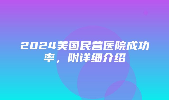 2024美国民营医院成功率，附详细介绍