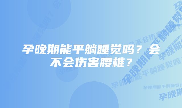 孕晚期能平躺睡觉吗？会不会伤害腰椎？