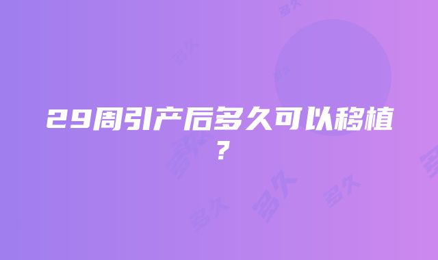 29周引产后多久可以移植？