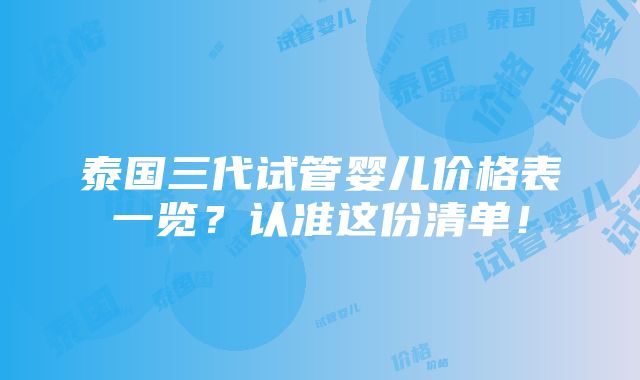 泰国三代试管婴儿价格表一览？认准这份清单！