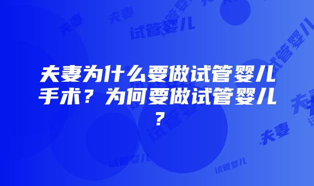 夫妻为什么要做试管婴儿手术？为何要做试管婴儿？