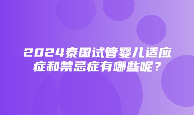 2024泰国试管婴儿适应症和禁忌症有哪些呢？