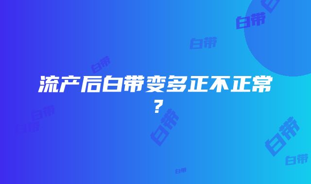 流产后白带变多正不正常？