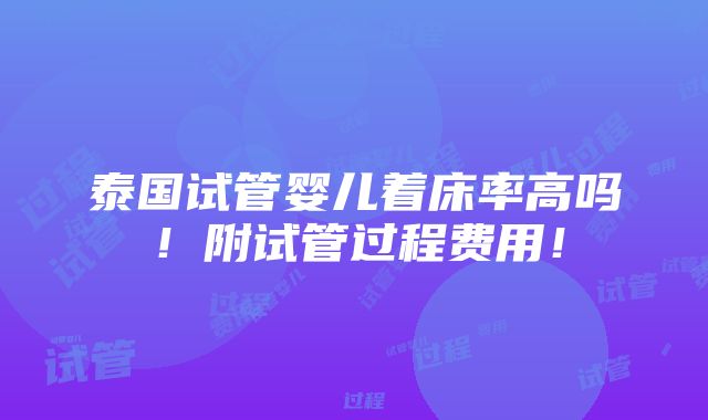 泰国试管婴儿着床率高吗！附试管过程费用！