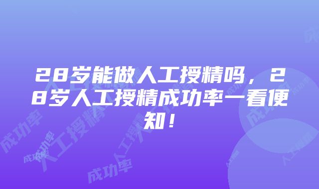 28岁能做人工授精吗，28岁人工授精成功率一看便知！