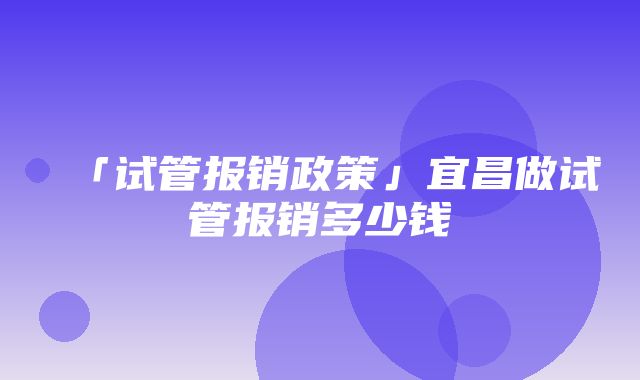 「试管报销政策」宜昌做试管报销多少钱