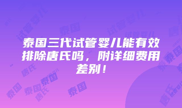 泰国三代试管婴儿能有效排除唐氏吗，附详细费用差别！