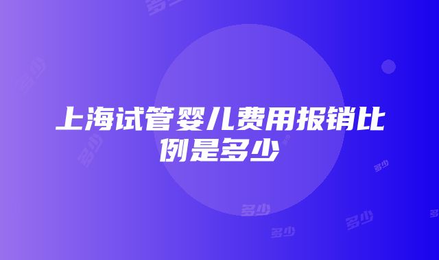 上海试管婴儿费用报销比例是多少