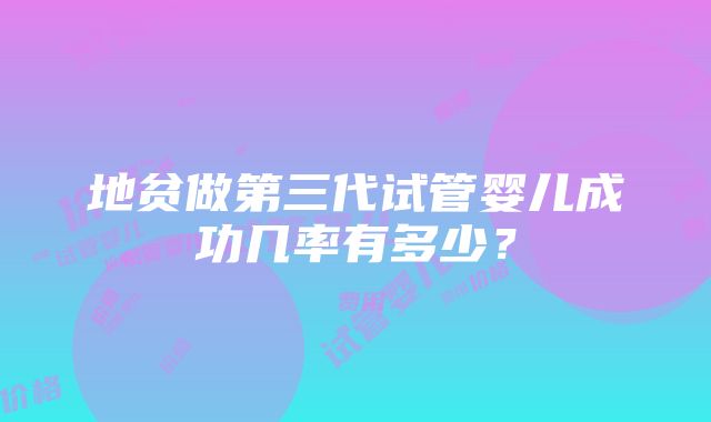 地贫做第三代试管婴儿成功几率有多少？