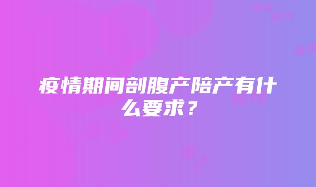 疫情期间剖腹产陪产有什么要求？