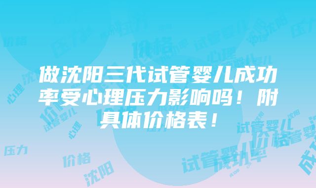 做沈阳三代试管婴儿成功率受心理压力影响吗！附具体价格表！