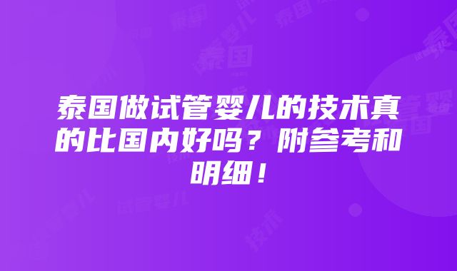 泰国做试管婴儿的技术真的比国内好吗？附参考和明细！