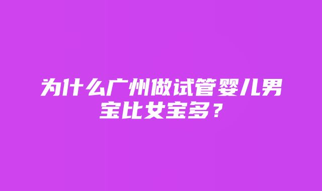 为什么广州做试管婴儿男宝比女宝多？