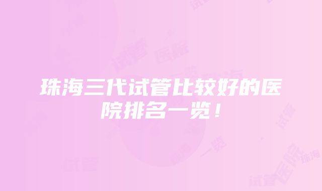 珠海三代试管比较好的医院排名一览！