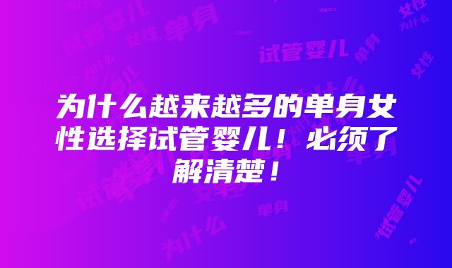 为什么越来越多的单身女性选择试管婴儿！必须了解清楚！