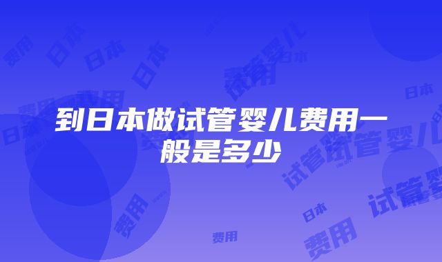 到日本做试管婴儿费用一般是多少