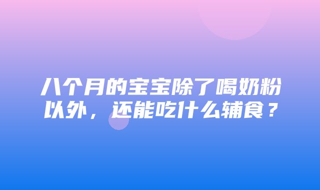 八个月的宝宝除了喝奶粉以外，还能吃什么辅食？