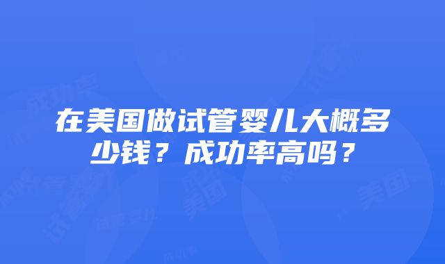 在美国做试管婴儿大概多少钱？成功率高吗？