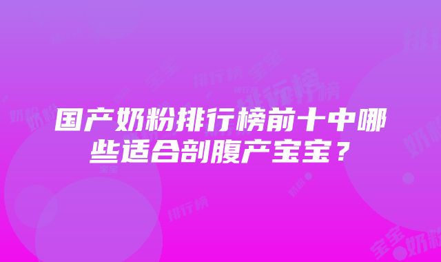 国产奶粉排行榜前十中哪些适合剖腹产宝宝？