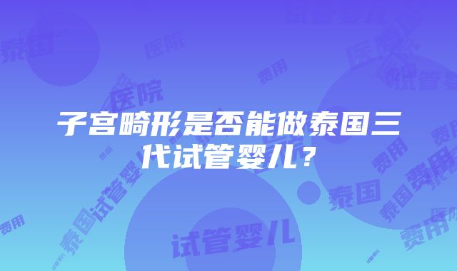 子宫畸形是否能做泰国三代试管婴儿？