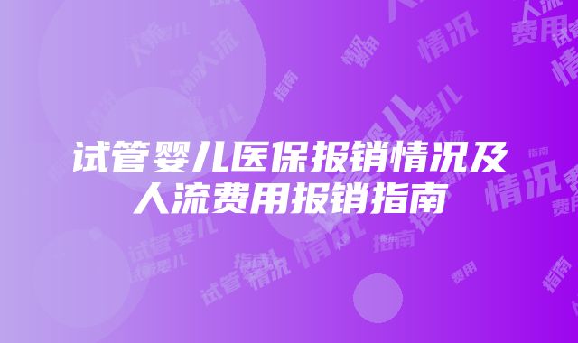 试管婴儿医保报销情况及人流费用报销指南