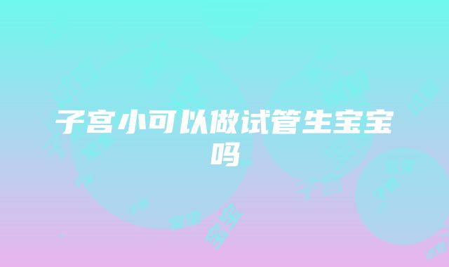 子宫小可以做试管生宝宝吗