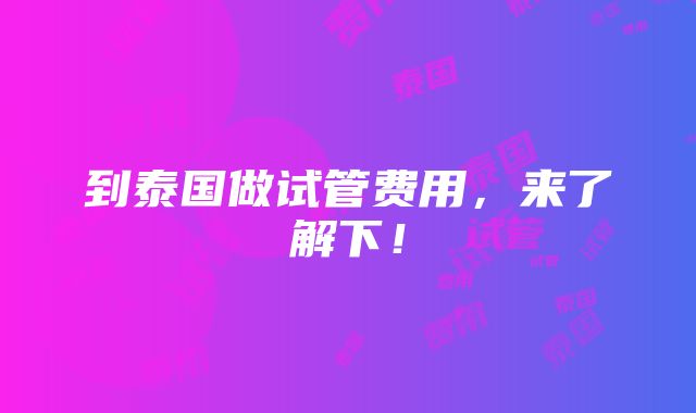 到泰国做试管费用，来了解下！