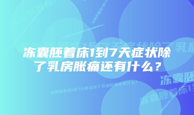 冻囊胚着床1到7天症状除了乳房胀痛还有什么？