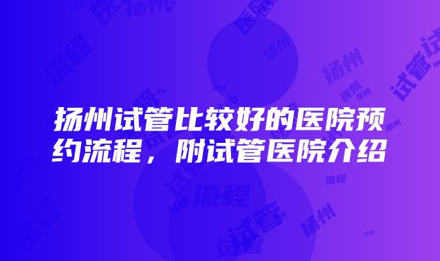 扬州试管比较好的医院预约流程，附试管医院介绍