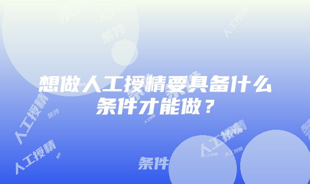 想做人工授精要具备什么条件才能做？