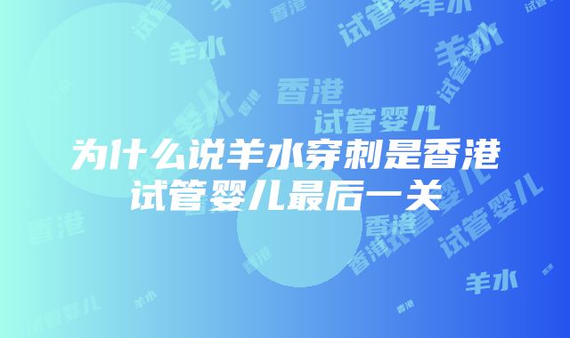 为什么说羊水穿刺是香港试管婴儿最后一关