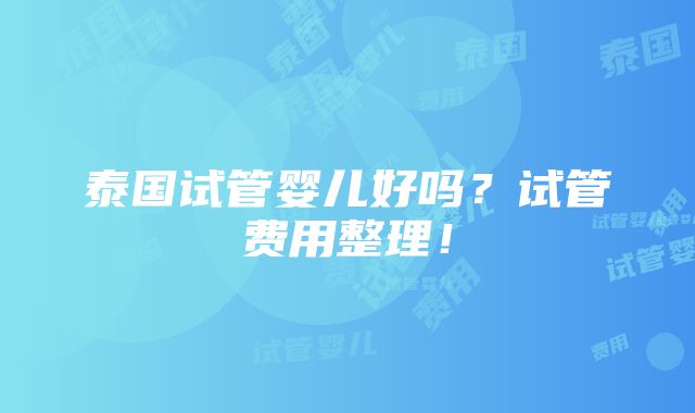 泰国试管婴儿好吗？试管费用整理！