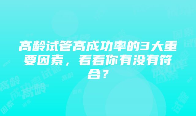 高龄试管高成功率的3大重要因素，看看你有没有符合？