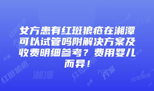 女方患有红斑狼疮在湘潭可以试管吗附解决方案及收费明细参考？费用婴儿而异！