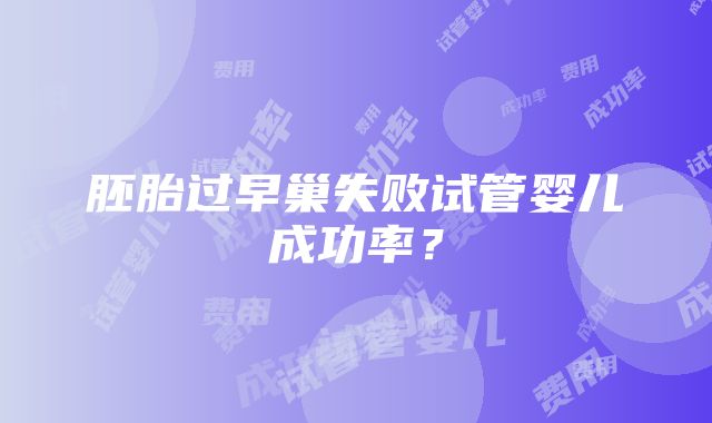 胚胎过早巢失败试管婴儿成功率？