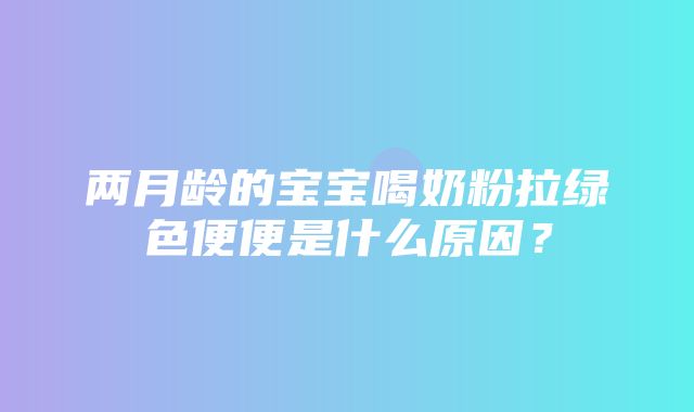 两月龄的宝宝喝奶粉拉绿色便便是什么原因？