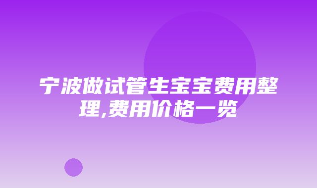 宁波做试管生宝宝费用整理,费用价格一览