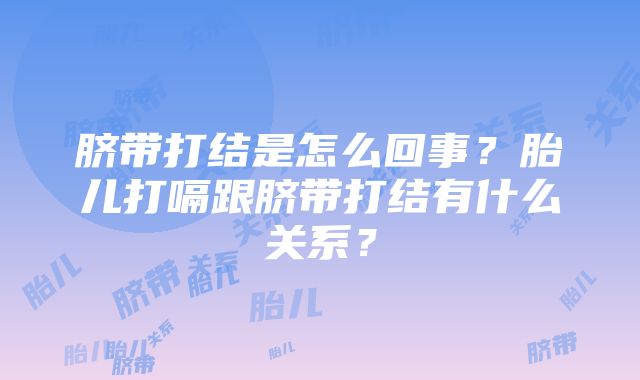 脐带打结是怎么回事？胎儿打嗝跟脐带打结有什么关系？