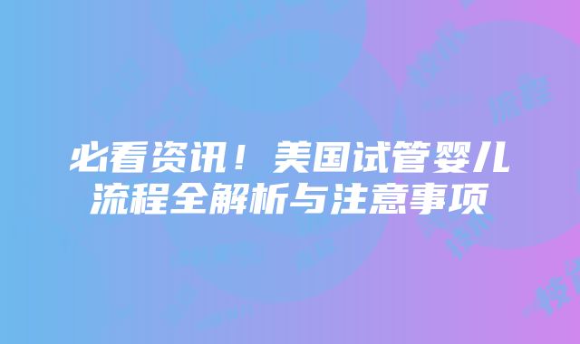 必看资讯！美国试管婴儿流程全解析与注意事项