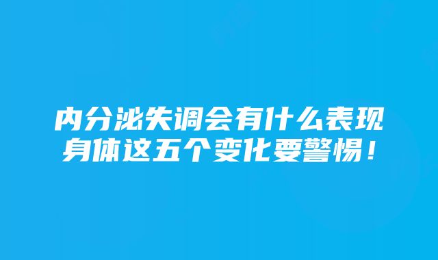 内分泌失调会有什么表现身体这五个变化要警惕！