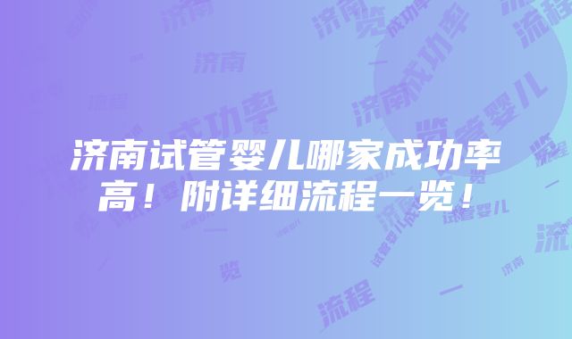 济南试管婴儿哪家成功率高！附详细流程一览！