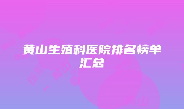 黄山生殖科医院排名榜单汇总