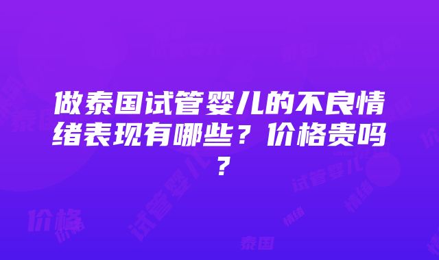 做泰国试管婴儿的不良情绪表现有哪些？价格贵吗？