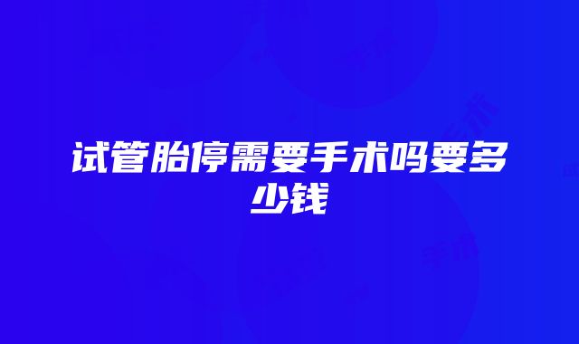 试管胎停需要手术吗要多少钱