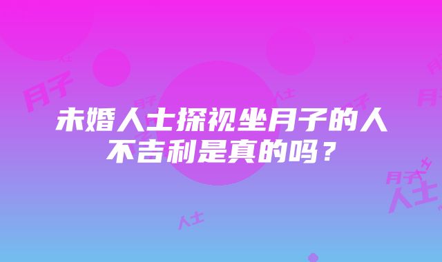 未婚人士探视坐月子的人不吉利是真的吗？