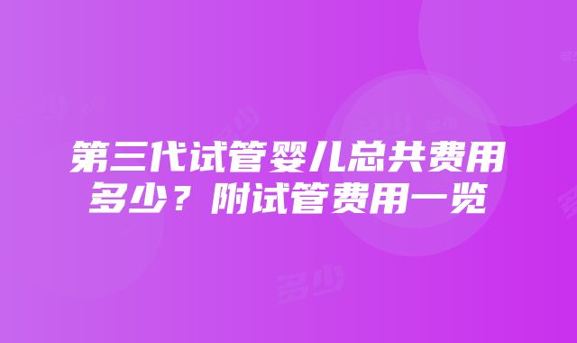 第三代试管婴儿总共费用多少？附试管费用一览