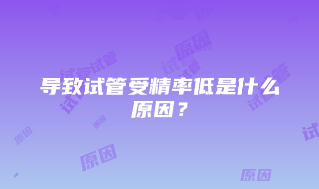 导致试管受精率低是什么原因？