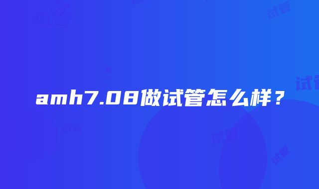 amh7.08做试管怎么样？